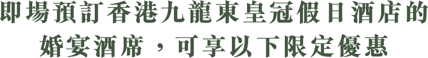 即場預訂香港九龍東皇冠假日酒店的婚宴酒席, 可享以下限定優惠